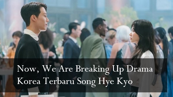 Now, We Are Breaking Up Drama Korea Terbaru Song Hye Kyo